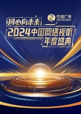 《同心向未来·2024中国网络视听年度盛典》：光影筑梦，用视听语言展现新时代中国力量！
